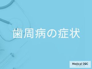 「歯周病の初期症状」はご存知ですか？進行すると現れる症状も解説！【医師監修】