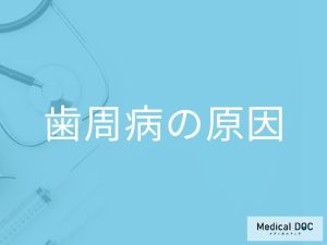 「歯周病の原因」はご存知ですか？なりやすい状態や状況も解説！【医師監修】