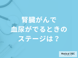 「腎臓がんで血尿がでるときのステージ」は？ステージ別の症状も医師が解説！