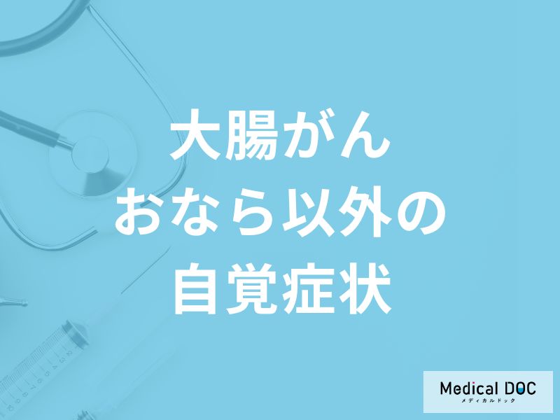 「おなら以外に現れる大腸がん」の自覚症状はご存知ですか？【医師監修】