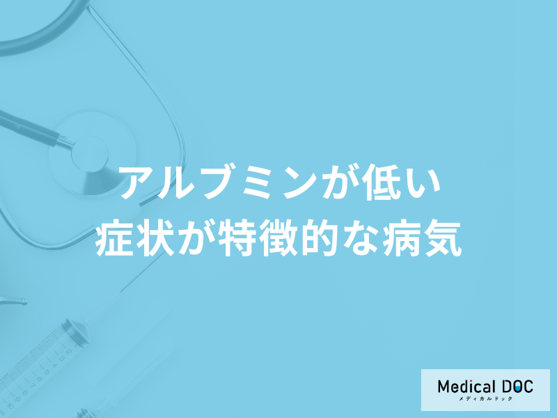 血液検査項目の一つ「アルブミンが低い」とどんな病気が考えられる？医師が解説！