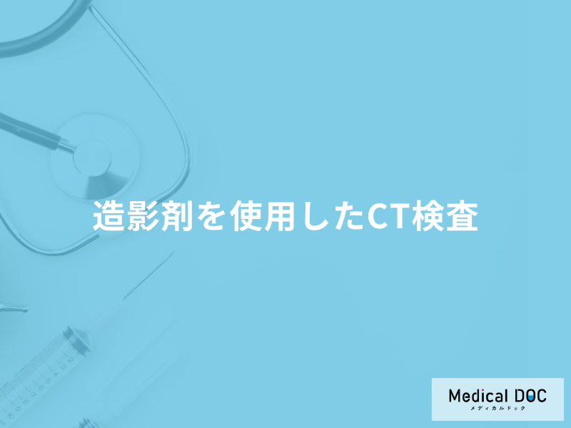 「造影剤を使用したCT検査」は通常の検査と何が違う?副作用や注意点も医師が解説!