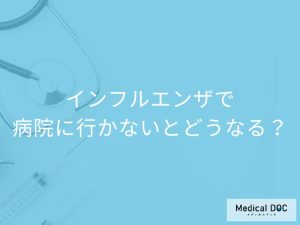 「インフルエンザで病院に行かない」とどんなリスクがあるかご存知ですか？【医師監修】