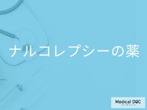「ナルコレプシーの薬」にはどんな種類がある？副作用となる症状も解説！【医師監修】