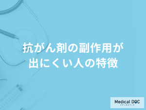 「抗がん剤の副作用が出にくい人の特徴」はご存じですか？医師が徹底解説！