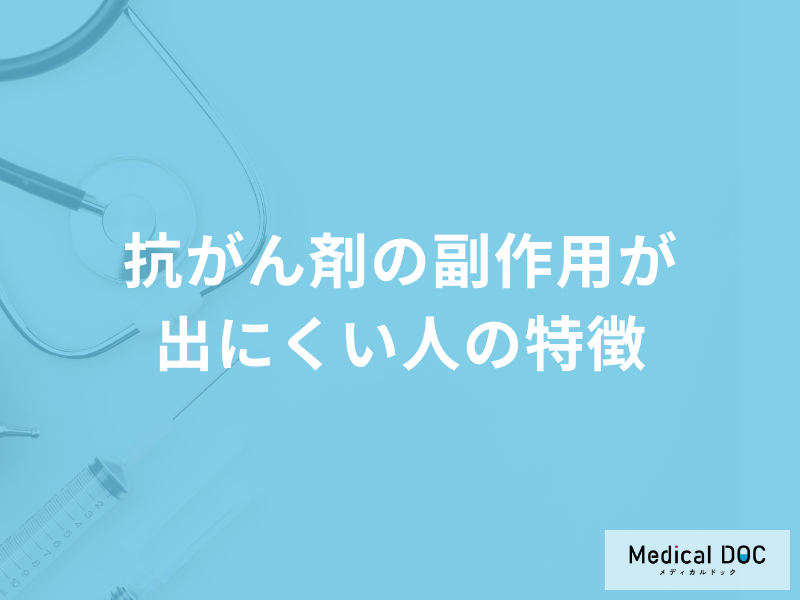 「抗がん剤の副作用が出にくい人の特徴」はご存じですか？医師が徹底解説！