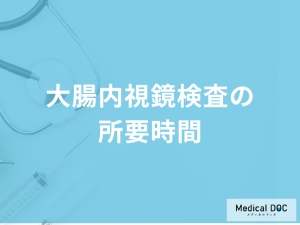 「大腸内視鏡検査の所要時間」はどのくらい？結果の見方も医師が解説！