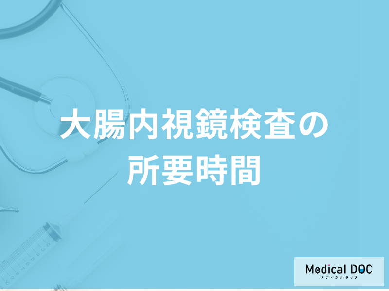 「大腸内視鏡検査の所要時間」はどのくらい?結果の見方も医師が解説!