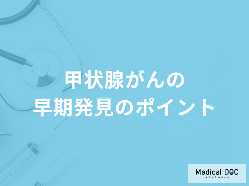 「甲状腺がんの早期発見のポイント」は何の変化に注意すること?医師が徹底解説!