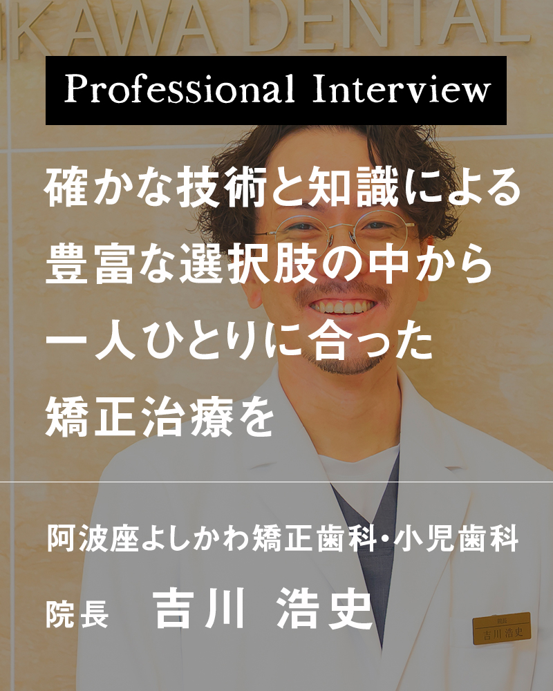 確かな技術と知識による豊富な選択肢の中から一人ひとりに合った矯正治療を【大阪市西区 阿波座よしかわ矯正歯科・小児歯科】