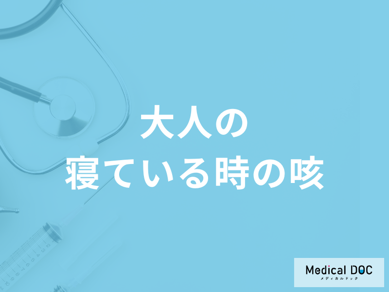 「大人の寝ている時の咳」は何が原因かご存知ですか？考えられる病気を医師が解説！