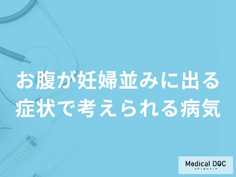 「お腹が妊婦並みに出る」症状で考えられる4つの病気はご存知ですか?