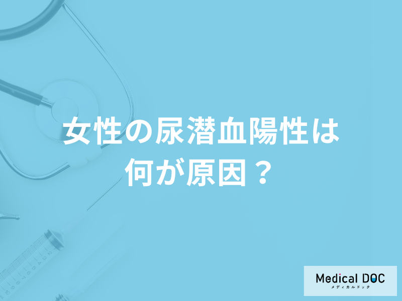 女性が「尿潜血と診断される原因」は何かご存じですか?医師が徹底解説!