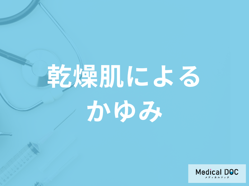 「乾燥肌によるかゆみ」の治し方はご存知ですか？乾燥肌になりやすい人も医師が解説！