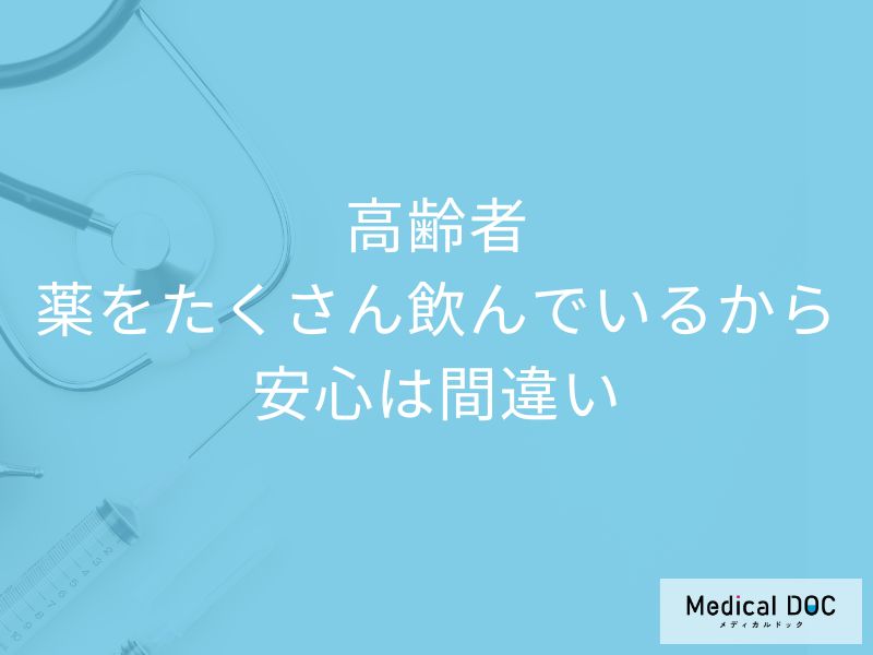 「薬をたくさん飲んでいるから安心」は間違い! 高齢者の【多剤服用】のリスク