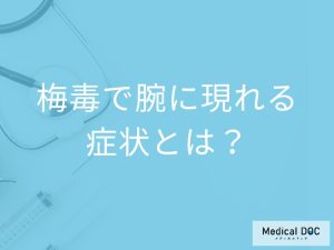 「梅毒」を発症すると「腕」にどんな症状が現れるかご存知ですか？【医師監修】
