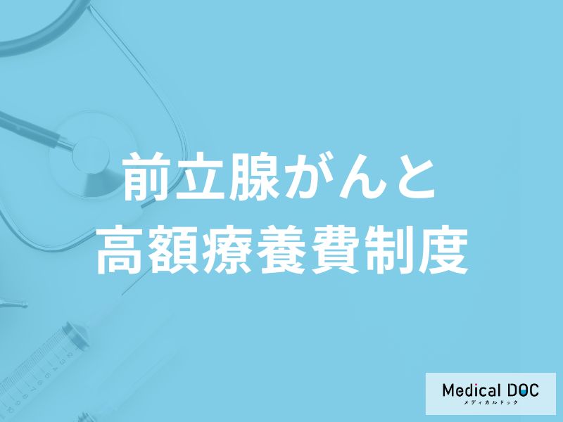 「前立腺がんの治療費用」に「高額療養費制度」は使えるの?【医師監修】
