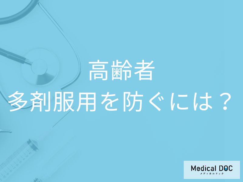 「薬が多すぎる! 」と感じたら読んで欲しい! 「多剤服用」を総合的に見直す方法【医師が解説】