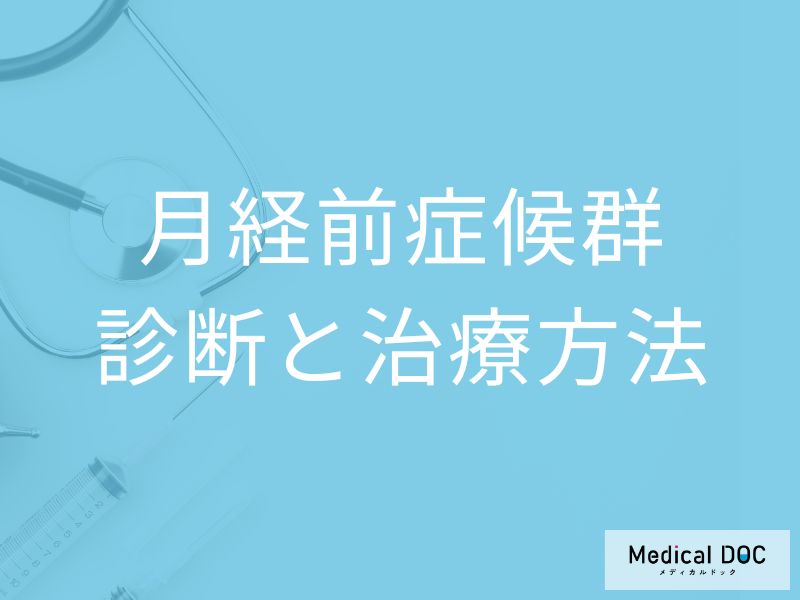 「月経前症候群の治療」で使用される”低用量ピル”とは?検査法も医師が解説!