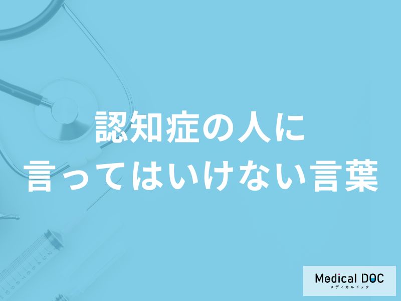 「認知症の人に言ってはいけない5つの言葉」はご存知ですか?【医師解説】