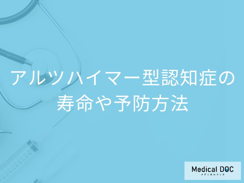 「アルツハイマー型認知症の寿命」はどれくらいかご存じですか？予防法も医師が解説！