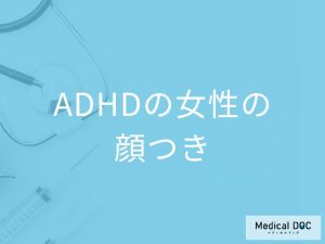 「ADHDの女性は顔つき」でわかるの？ADHDの女性が困りやすいことも解説！