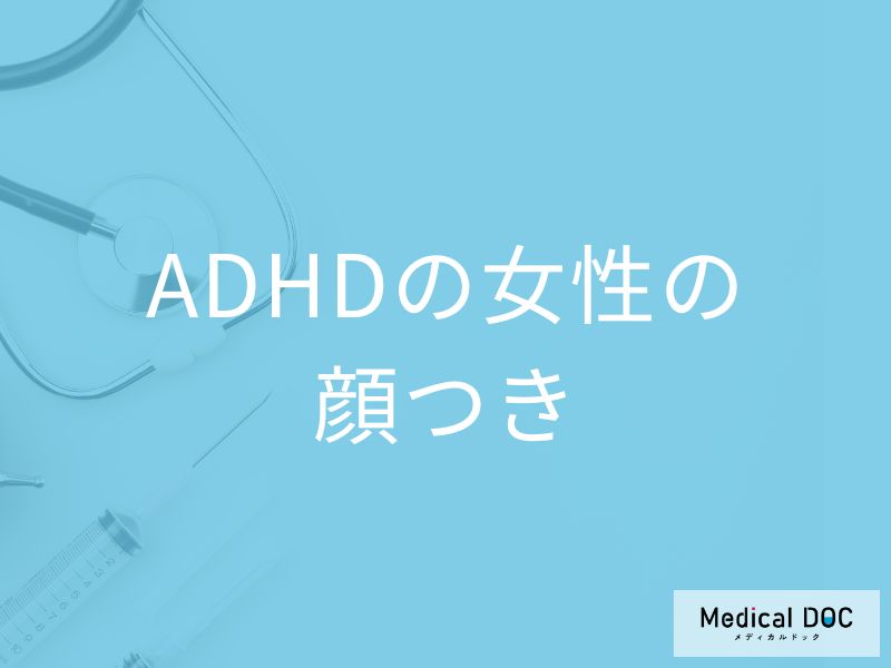 「ADHDの女性は顔つき」でわかるの？ADHDの女性が困りやすいことも解説！