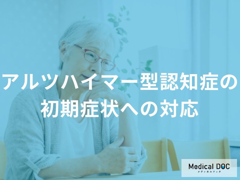 「アルツハイマー型認知症の初期症状」に気づいたらどのように対処したらいいの？【医師監修】
