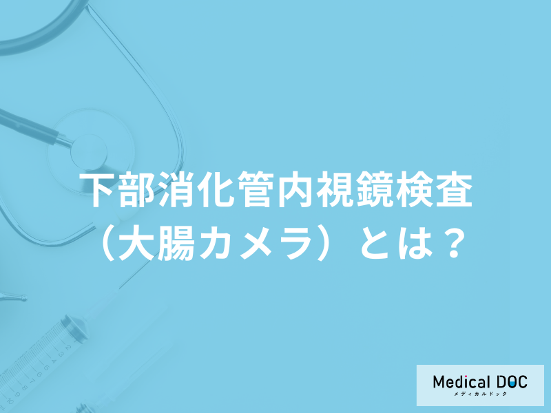 「下部消化管内視鏡検査（大腸カメラ）」の検査の流れはご存じですか？医師が解説！