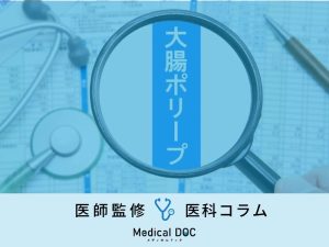 「大腸ポリープ」は放置するとどうなるかご存じですか？ 危険性や大腸カメラの重要性を医師が解説