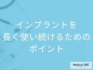 【インプラント治療後】インプラントを長く使い続けるためのポイント