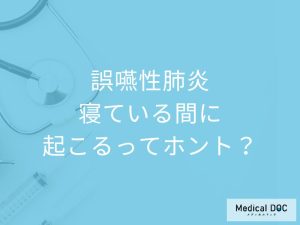 誤嚥性肺炎について教えて 寝ている間に起こるってホント？