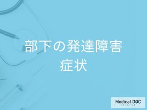 部下が発達障害を抱えると、どのような症状が見られるのか？