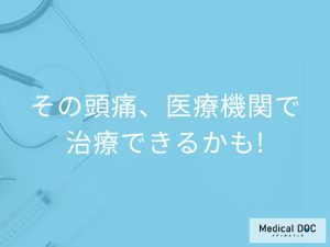 その頭痛、医療機関で治療できるかも!