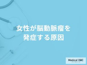 「女性が脳動脈瘤」を発症する原因はご存知ですか？初期症状も医師が徹底解説！