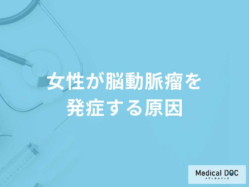 「女性が脳動脈瘤」を発症する原因はご存知ですか？初期症状も医師が徹底解説！
