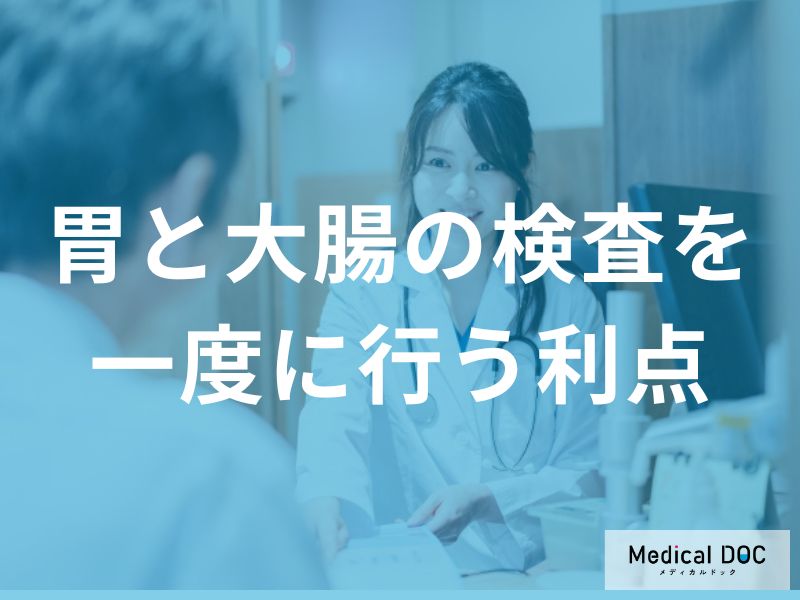 「胃カメラと大腸カメラ」を同時に受けるメリットはご存知ですか？【医師監修】