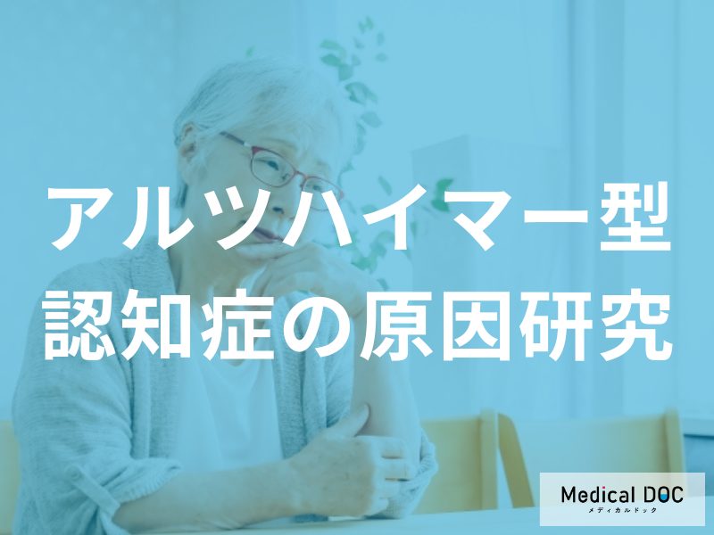 「アルツハイマー型認知症の原因」に関する研究とは？【医師監修】