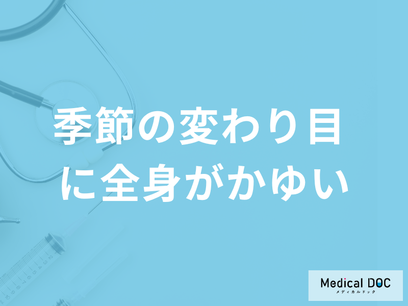「季節の変わり目に全身がかゆい」ときの対処法はご存じですか？原因も医師が解説！