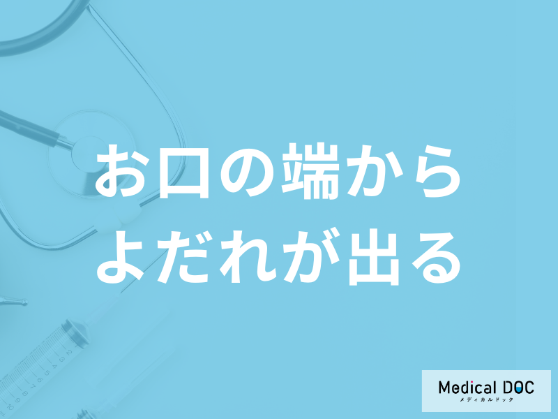 「お口の端からよだれが出る」のはなぜかご存知ですか?対処法を医師が解説!