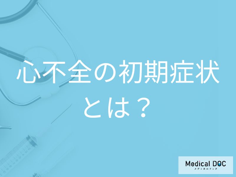 心不全の初期症状はご存知ですか？無症状でも早期治療が推奨される理由【医師解説】
