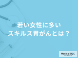 『若い女性』に多い「スキルス胃がん」とは？症状と厄介な特徴も医師が解説！