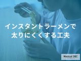 非公開: 「インスタントラーメンを食べても太りにくくする工夫」とは？【管理栄養士監修】