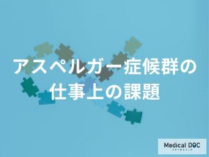 「アスペルガー症候群（ASD）」の人が仕事でぶつかりやすい課題とは？ 医師が解説