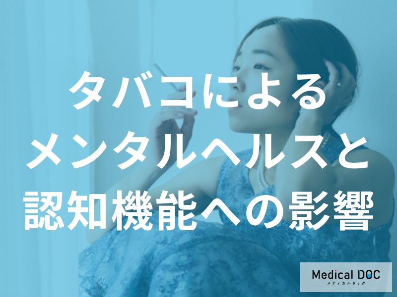 「タバコ」によるメンタルヘルスと認知機能への影響とは? 【医師解説】