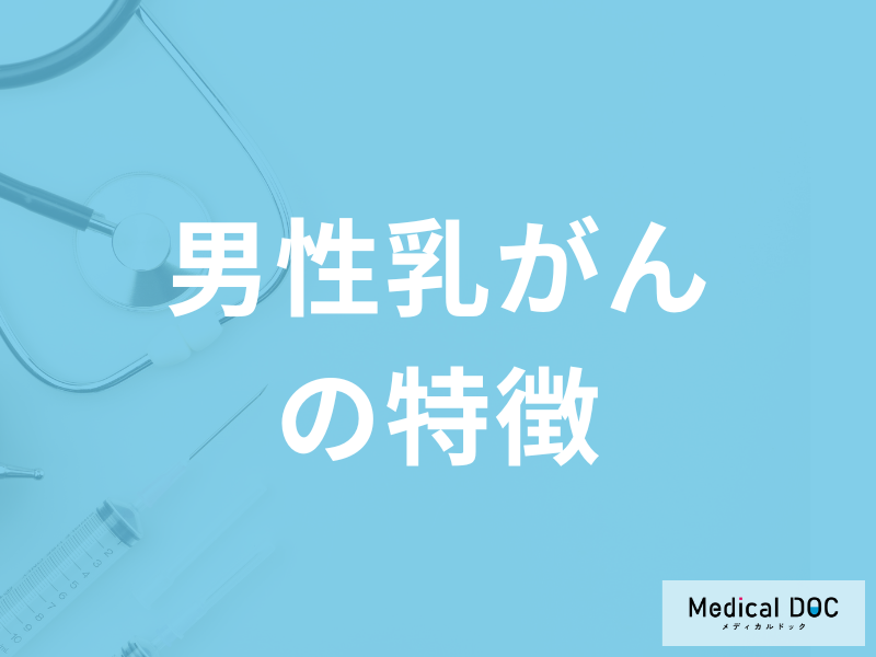 「男性が発症する乳がんの特徴」はご存じですか？女性の乳がんとの違いも医師が解説！