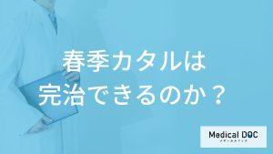 「春季カタル」は”完治”できるのか？治療期間も医師が解説！