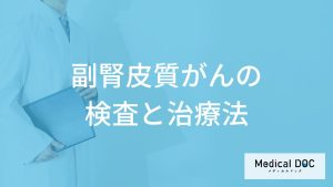 「副腎皮質がん」は血液検査と何で”異常”が出る？4つの検査法と治療法も医師が解説！
