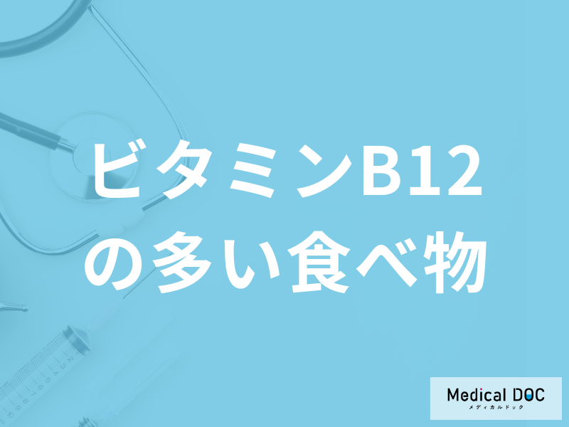 「ビタミンB12の多い食べ物」は何かご存じですか？不足すると現れる症状も解説！