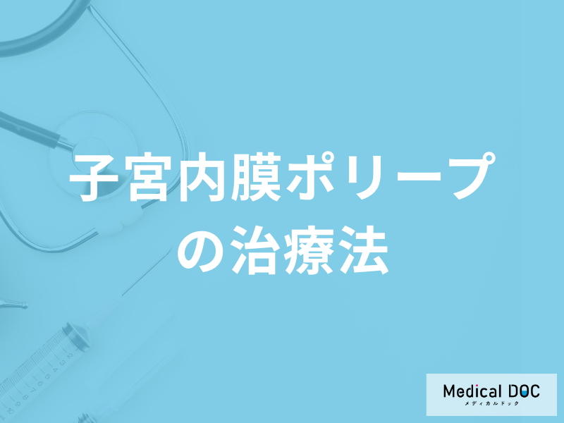 「子宮内膜ポリープの治療法」はご存じですか？放置するリスクも医師が解説！